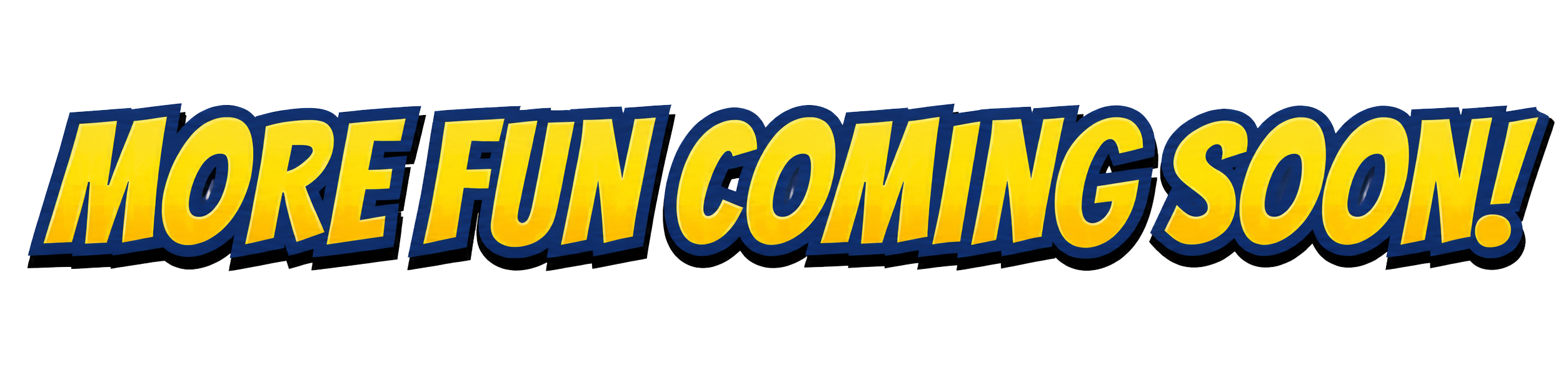 More Fun Coming Soon